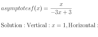 The asymptotes of f(x)= x/(-3x+3) is Vertical: x=1,Horizontal: y=-1/3